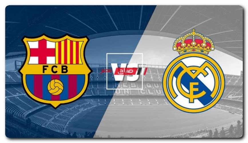 موعد مباراة ريال مدريد وبرشلونة في الدوري الإسباني 2022 والقنوات الناقلة