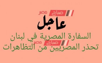 عاجل.. السفارة المصرية في لبنان تحذر المصريين من التظاهرات