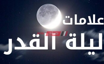 علامات ليلة القدر رمضان 1441- 2020 وأفضل دعاء يقال في ليلة الغفران والرحمة
