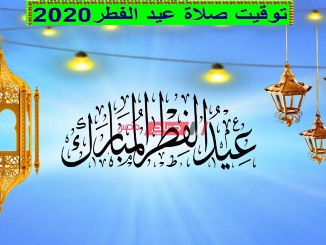 مواعيد صلاة عيد الفطر المبارك 2020 في كل محافظات ومدن مصر