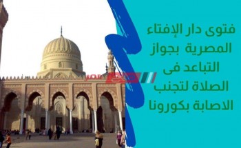 فتوى دار الإفتاء المصرية بجواز التباعد في الصلاة من اجل اتخاذ الاجراءات الاحترازية لفيرس كورونا بالصور
