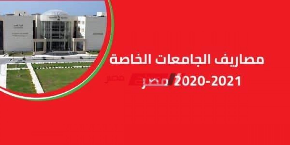 مصاريف الجامعات الخاصة 2020-2021 مصر المعتمدة لطلاب الثانوية العامة وما يعادلها