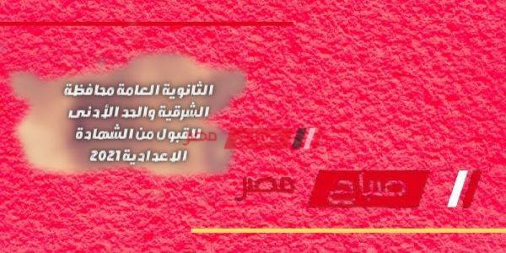 الثانوية العامة محافظة الشرقية والحد الأدنى للقبول من الشهادة الاعدادية 2021