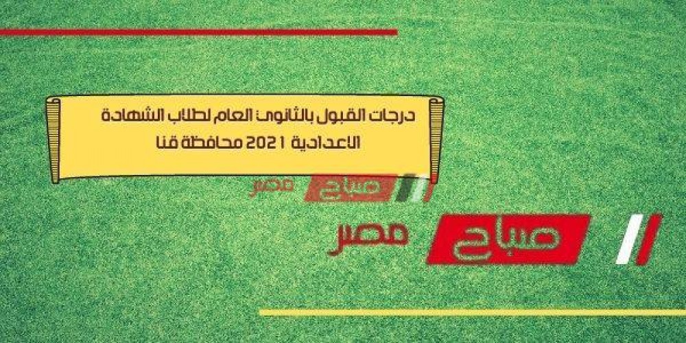درجات القبول بالثانوي العام لطلاب الشهادة الاعدادية 2021 محافظة قنا