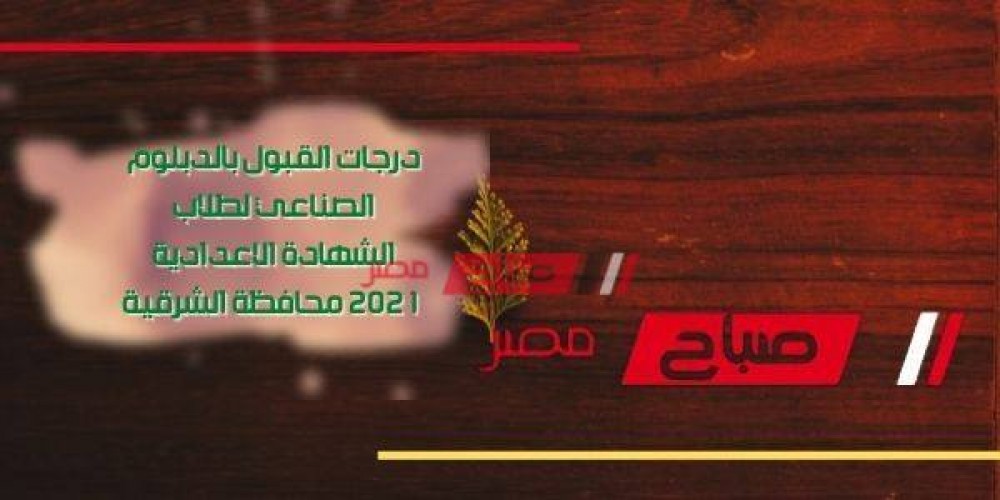 درجات القبول بالدبلوم الصناعي لطلاب الشهادة الاعدادية 2021 محافظة الشرقية
