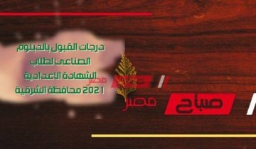 درجات القبول بالدبلوم الصناعي لطلاب الشهادة الاعدادية 2021 محافظة الشرقية