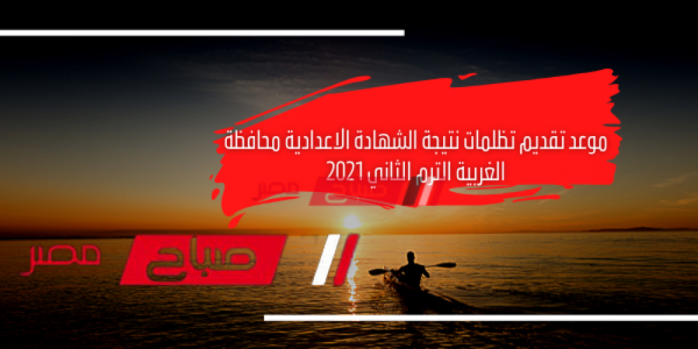 موعد تقديم تظلمات نتيجة الشهادة الاعدادية محافظة الغربية الترم الثاني 2021