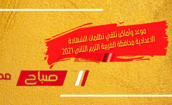 موعد وأماكن تلقي تظلمات الشهادة الاعدادية محافظة الغربية الترم الثاني 2021