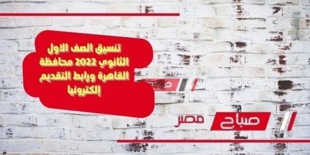 تنسيق الصف الاول الثانوي 2022 محافظة القاهرة ورابط التقديم إلكترونيا