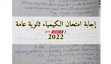 إجابة امتحان الكيمياء ثانوية عامة 2022 .. حل أسئلة امتحان الكيمياء للصف الثالث الثانوي 2022