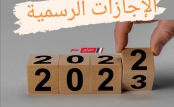 تعرف علي مواعيد الأجازات الرسمية في عام 2023 في مصر