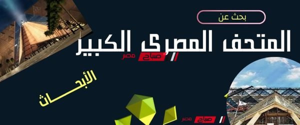 بحث عن المتحف المصري الكبير .. بحث بعنوان أهمية المتحف المصري الكبير جاهز على الطباعة