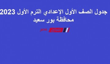 جدول الصف الأول الإعدادي الترم الأول 2023 محافظة بور سعيد