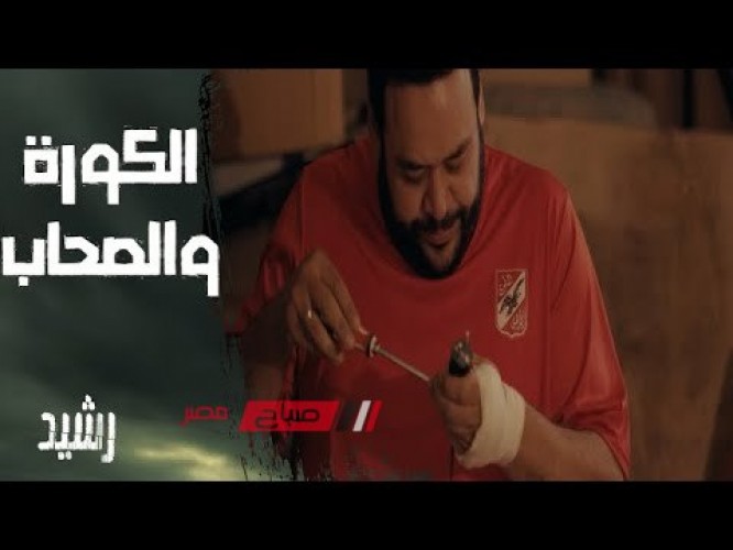 مسلسلات رمضان 2023 .. موعد عرض الحلقه الثامنة من مسلسل رشيد