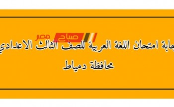 إجابة امتحان اللغة العربية للصف الثالث الاعدادي محافظة دمياط الفصل الدراسي الثاني 2023