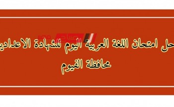 حل امتحان اللغة العربية اليوم للشهادة الاعدادية محافظة الفيوم الترم الثاني 2023