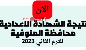 متى تظهر نتيجة الشهادة الاعدادية محافظة المنوفية الفصل الدراسي الثاني 2022-2023 ؟