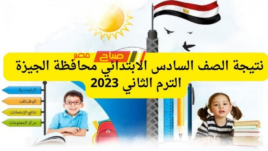 موعد اعلان نتيجة الصف السادس الابتدائي محافظة الجيزة الترم الثاني 2023 برقم الجلوس والاسم