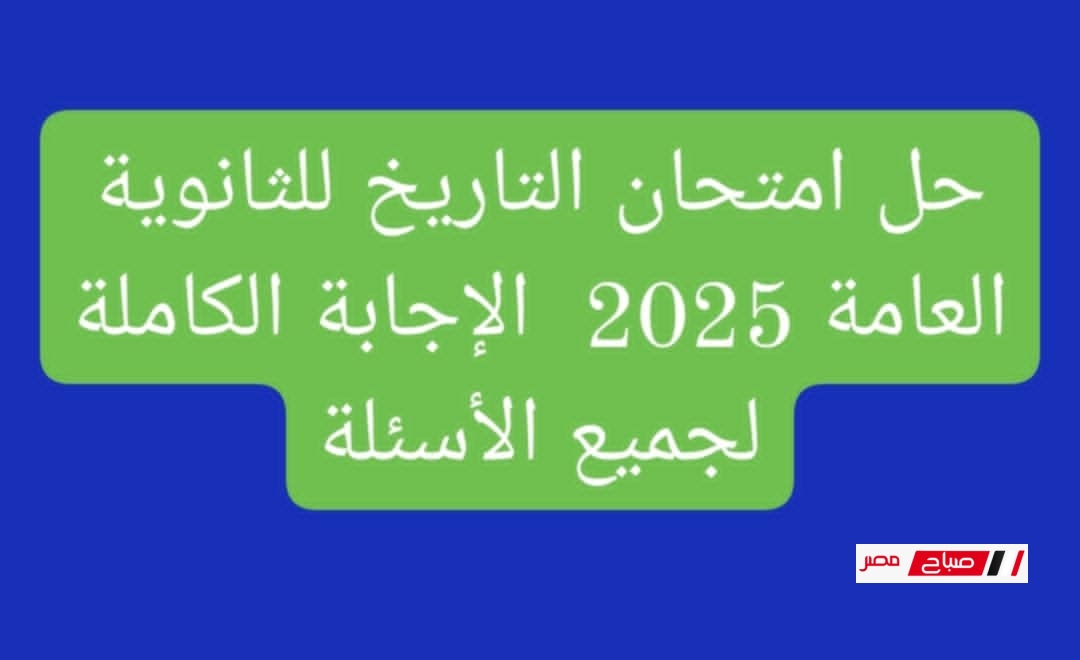 حل امتحان التاريخ للثانوية العامة 2025 – الإجابة الكاملة لجميع الأسئلة