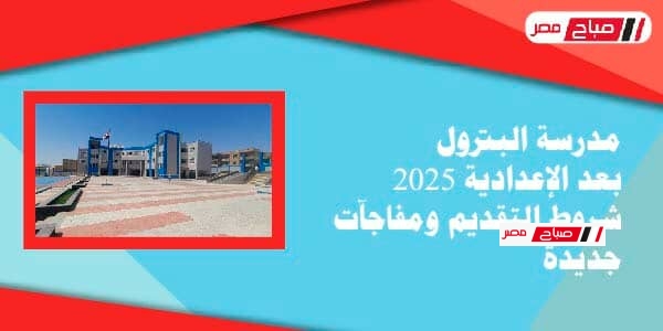 مدرسة البترول بعد الإعدادية 2025 – شروط التقديم ومفاجآت جديدة