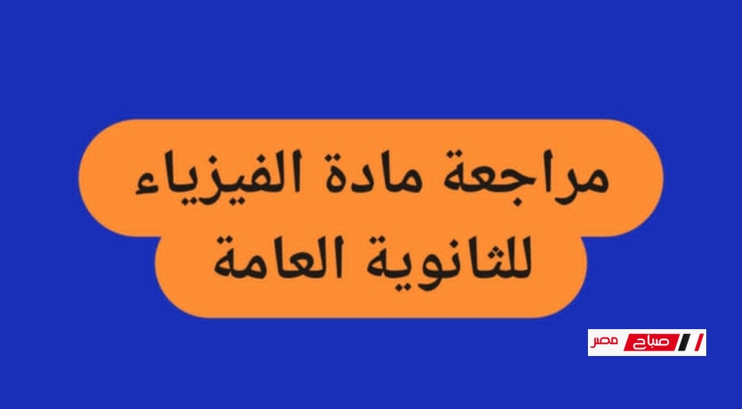 ملخص الفيزياء للصف الثالث الثانوي 2025 … أقوى تلخيص شامل بالترتيب