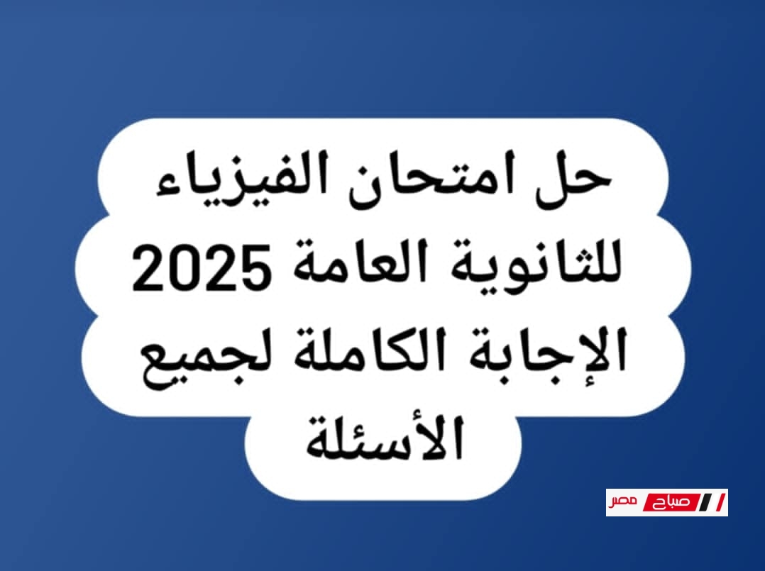 حل امتحان الفيزياء للثانوية العامة 2025 – الإجابة الكاملة لجميع الأسئلة
