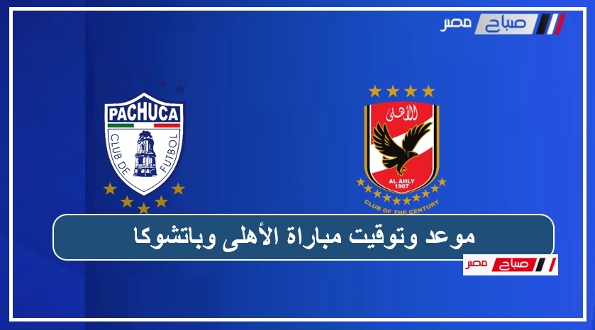 موعد وتوقيت مباراة الأهلى وباتشوكا والقنوات الناقلة