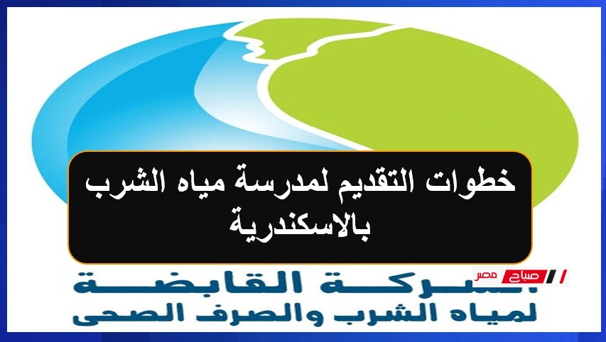 خطوات التقديم لمدرسة مياه الشرب بالاسكندرية 2025 إلكترونيا