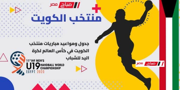 مواعيد مباريات منتخب الكويت فى كأس العالم لكرة اليد للشباب تحت 19 سنة
