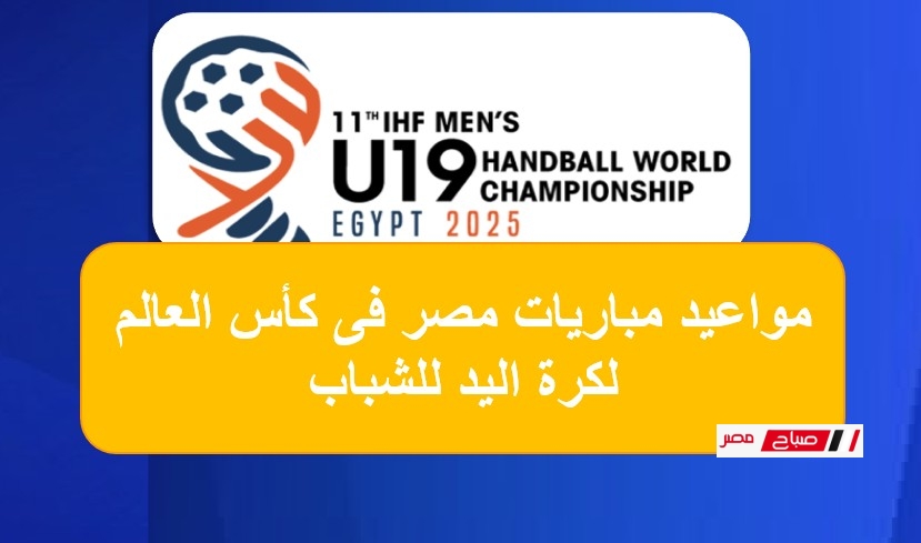 جدول ومواعيد مباريات منتخب مصر في كأس العالم لكرة اليد للشباب تحت 19 سنة